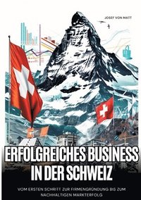 bokomslag Erfolgreiches Business in der Schweiz: Vom ersten Schritt zur Firmengründung bis zum nachhaltigen Markterfolg