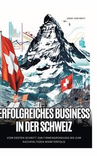 bokomslag Erfolgreiches Business in der Schweiz: Vom ersten Schritt zur Firmengründung bis zum nachhaltigen Markterfolg