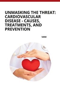 bokomslag Unmasking the Threat: Cardiovascular Disease - Causes, Treatments, and Prevention