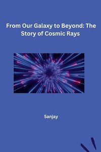 bokomslag From Our Galaxy to Beyond: The Story of Cosmic Rays