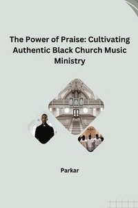 bokomslag The Power of Praise: Cultivating Authentic Black Church Music Ministry