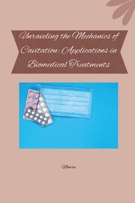 Unraveling the Mechanics of Cavitation: Applications in Biomedical Treatments 1