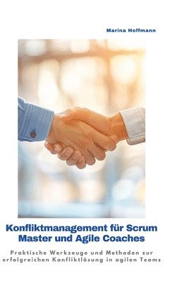 Konfliktmanagement für Scrum Master und Agile Coaches: Praktische Werkzeuge und Methoden zur erfolgreichen Konfliktlösung in agilen Teams