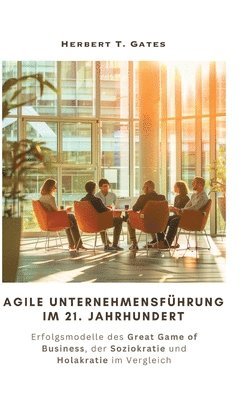bokomslag Agile Unternehmensführung im 21. Jahrhundert: Erfolgsmodelle des Great Game of Business, der Soziokratie und Holakratie im Vergleich