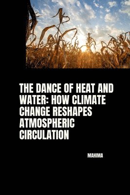 bokomslag The Dance of Heat and Water: How Climate Change Reshapes Atmospheric Circulation