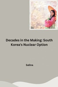 bokomslag Decades in the Making: South Korea's Nuclear Option