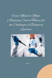 bokomslag From Metal to Meat: Adapting Control Theory for the Challenges of Biological Systems