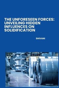 bokomslag The Unforeseen Forces: Unveiling Hidden Influences on Solidification