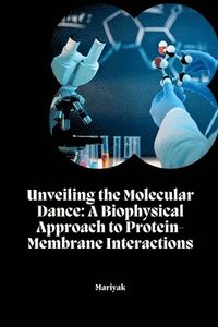 bokomslag Unveiling the Molecular Dance: A Biophysical Approach to Protein-Membrane Interactions