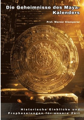 bokomslag Die Geheimnisse des Maya-Kalenders: Historische Einblicke und Prophezeiungen für unsere Zeit