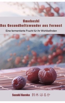 bokomslag Umeboshi: Das Gesundheitswunder aus Fernost: Eine fermentierte Frucht für ihr Wohlbefinden