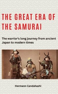 bokomslag The great era of the samurai: The warrior's long journey from ancient Japan to modern times