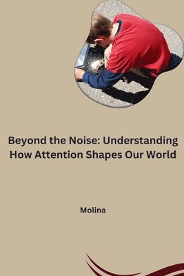 bokomslag Beyond the Noise: Understanding How Attention Shapes Our World