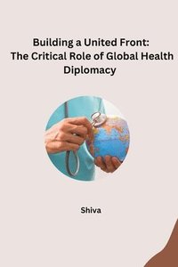 bokomslag Building a United Front: The Critical Role of Global Health Diplomacy