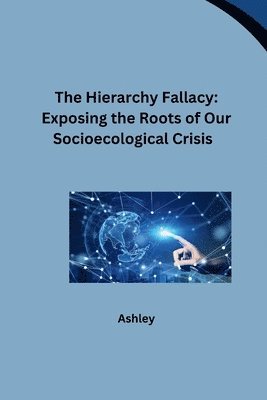 bokomslag The Hierarchy Fallacy: Exposing the Roots of Our Socioecological Crisis