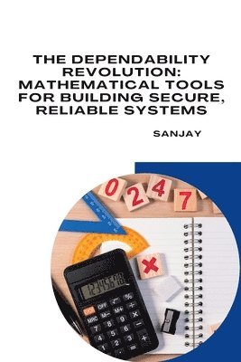 bokomslag The Dependability Revolution: Mathematical Tools for Building Secure, Reliable Systems