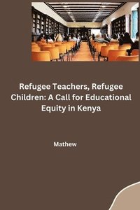 bokomslag Refugee Teachers, Refugee Children: A Call for Educational Equity in Kenya