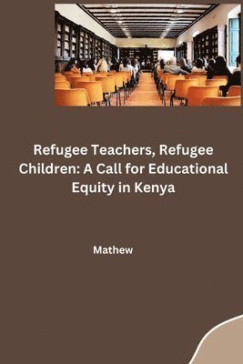 Refugee Teachers, Refugee Children: A Call for Educational Equity in Kenya 1