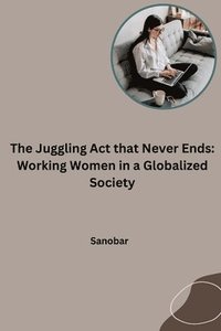 bokomslag The Juggling Act that Never Ends: Working Women in a Globalized Society