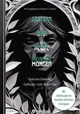 Gestern war heute morgen - Erzählungen, Science-Fiction, Lyrik und Flash-Fiction von jungen Talenten: Texte einer Schreib-AG aus Erfurt - mit Anleitun 1