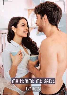 Eva Rossi - Ma Femme me Baise: Histoires Érotiques Tabou pour Adultes - French stories for Couple to enjoy on the bed!, Häftad