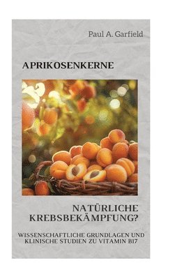 bokomslag Aprikosenkerne: Natürliche Krebsbekämpfung?: Wissenschaftliche Grundlagen und klinische Studien zu Vitamin B17