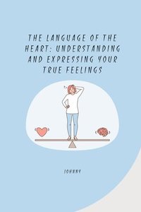 bokomslag The Language of the Heart: Understanding and Expressing Your True Feelings