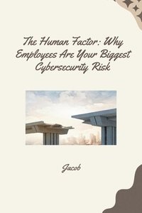 bokomslag The Human Factor: Why Employees Are Your Biggest Cybersecurity Risk