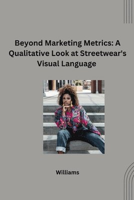 bokomslag Beyond Marketing Metrics: A Qualitative Look at Streetwear's Visual Language