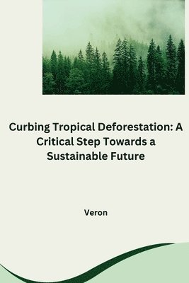 bokomslag Curbing Tropical Deforestation: A Critical Step Towards a Sustainable Future