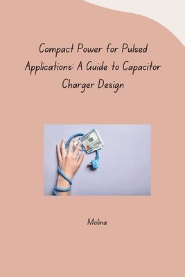 bokomslag Compact Power for Pulsed Applications: A Guide to Capacitor Charger Design