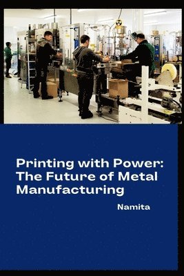 bokomslag Printing with Power: The Future of Metal Manufacturing