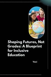 bokomslag Shaping Futures, Not Grades: A Blueprint for Inclusive Education