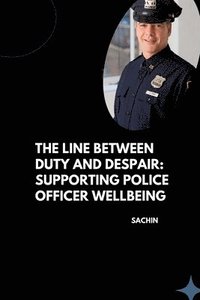 bokomslag The Line Between Duty and Despair: Supporting Police Officer Wellbeing