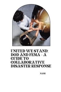 bokomslag United We Stand: DoD and FEMA - A Guide to Collaborative Disaster Response