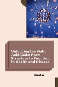 bokomslag Unlocking the Sialic Acid Code: From Structure to Function in Health and Disease