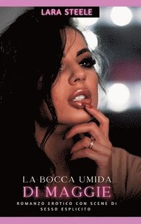 bokomslag La Bocca Umida di Maggie: Romanzo Erotico con Scene di Sesso Esplicito - Italian Romance for Men and Women