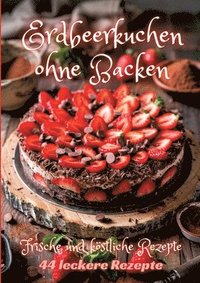bokomslag Erdbeerkuchen ohne Backen: Frische und köstliche Rezepte