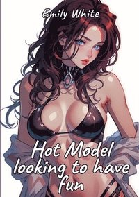 bokomslag Hot Model looking to have fun: Sexy Erotic Stories for Adults Illustrated with Hentai Pictures - Naked Women as Illustration for Hot Plots