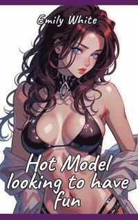 bokomslag Hot Model looking to have fun: Sexy Erotic Stories for Adults Illustrated with Hentai Pictures - Naked Women as Illustration for Hot Plots