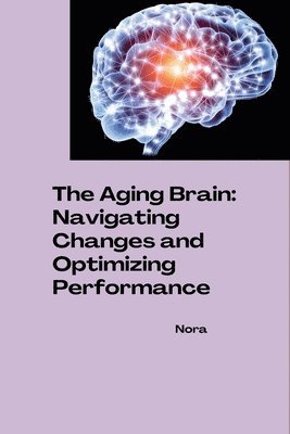 bokomslag The Aging Brain: Navigating Changes and Optimizing Performance