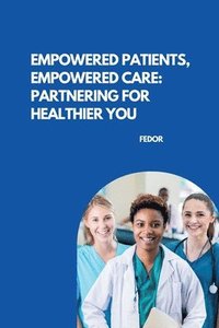 bokomslag Empowered Patients, Empowered Care: Partnering for Healthier You