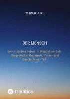 bokomslag Der Mensch: Sein irdisches Leben im Wandel der Zeit - Dargestellt in Gedanken, Versen und Geschichten - Teil I