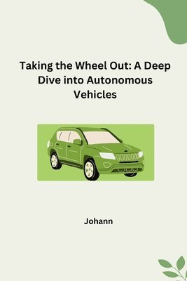 bokomslag Taking the Wheel Out: A Deep Dive into Autonomous Vehicles