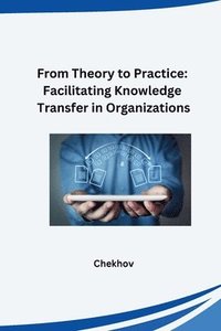 bokomslag From Theory to Practice: Facilitating Knowledge Transfer in Organizations