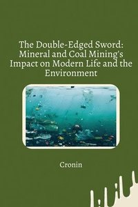 bokomslag The Double-Edged Sword: Mineral and Coal Mining's Impact on Modern Life and the Environment
