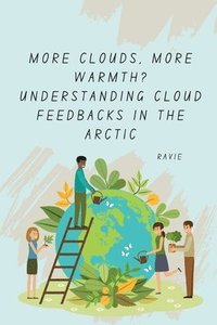bokomslag More Clouds, More Warmth? Understanding Cloud Feedbacks in the Arctic