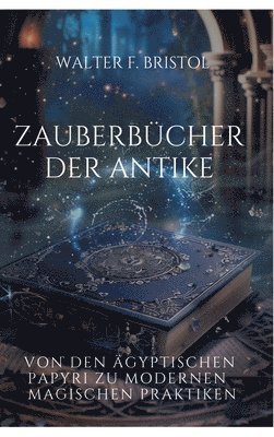Walter F. Bristol - Zauberbücher der Antike: Von den ägyptischen Papyri zu modernen magischen Praktiken, Inbunden