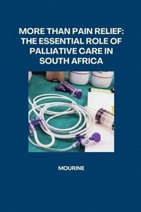 bokomslag More Than Pain Relief: The Essential Role of Palliative Care in South Africa