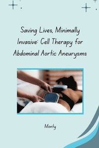 bokomslag Saving Lives, Minimally Invasive: Cell Therapy for Abdominal Aortic Aneurysms